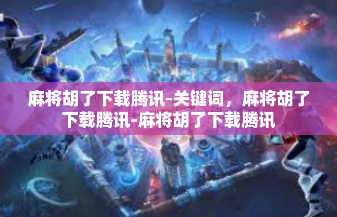 麻将胡了下载腾讯-关键词，麻将胡了下载腾讯-麻将胡了下载腾讯