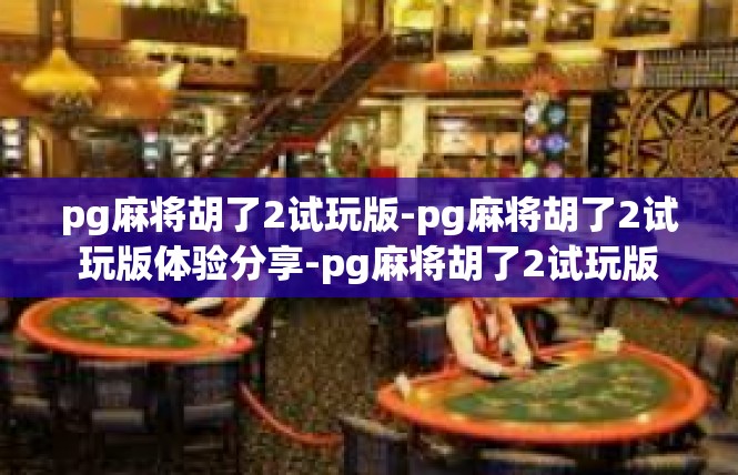 pg麻将胡了2试玩版-pg麻将胡了2试玩版体验分享-pg麻将胡了2试玩版