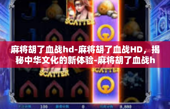 麻将胡了血战hd-麻将胡了血战HD，揭秘中华文化的新体验-麻将胡了血战hd