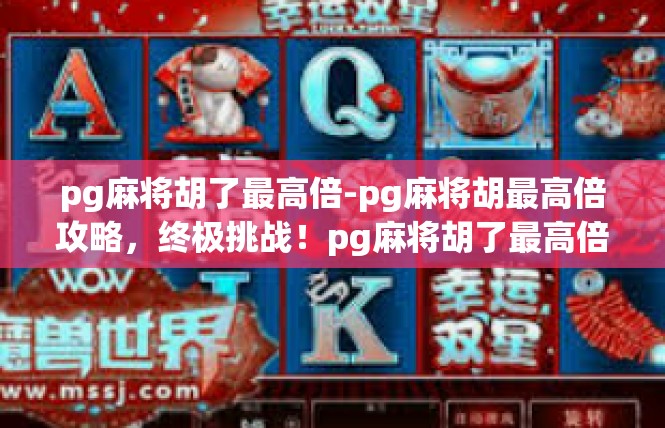 pg麻将胡了最高倍-pg麻将胡最高倍攻略，终极挑战！pg麻将胡了最高倍