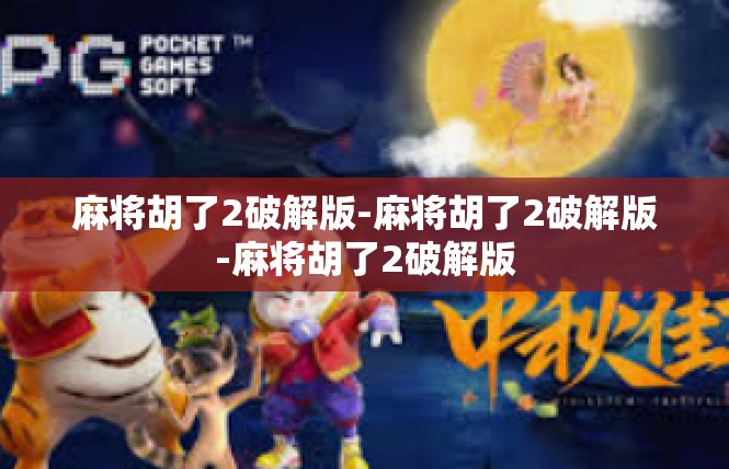 麻将胡了2破解版-麻将胡了2破解版-麻将胡了2破解版