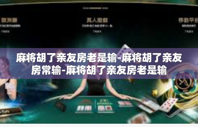 麻将胡了亲友房老是输-麻将胡了亲友房常输-麻将胡了亲友房老是输