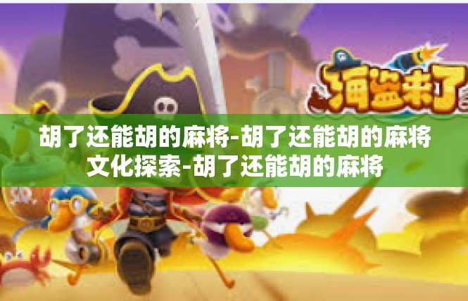胡了还能胡的麻将-胡了还能胡的麻将文化探索-胡了还能胡的麻将
