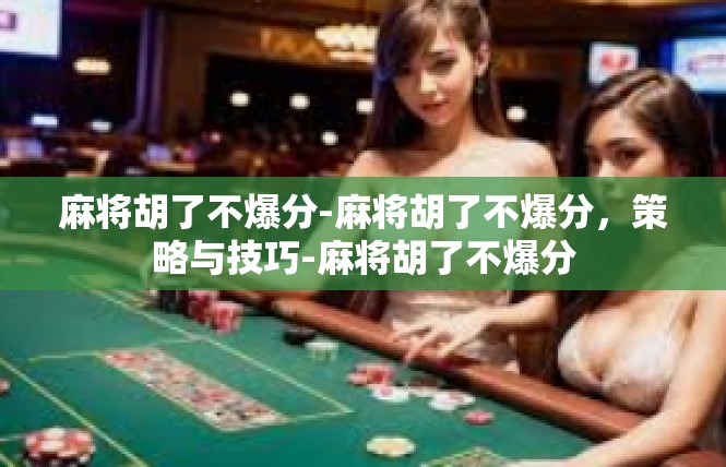 麻将胡了不爆分-麻将胡了不爆分，策略与技巧-麻将胡了不爆分