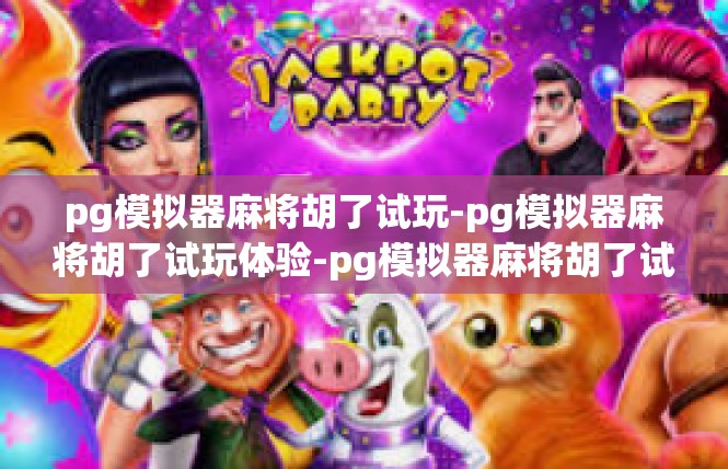 pg模拟器麻将胡了试玩-pg模拟器麻将胡了试玩体验-pg模拟器麻将胡了试玩