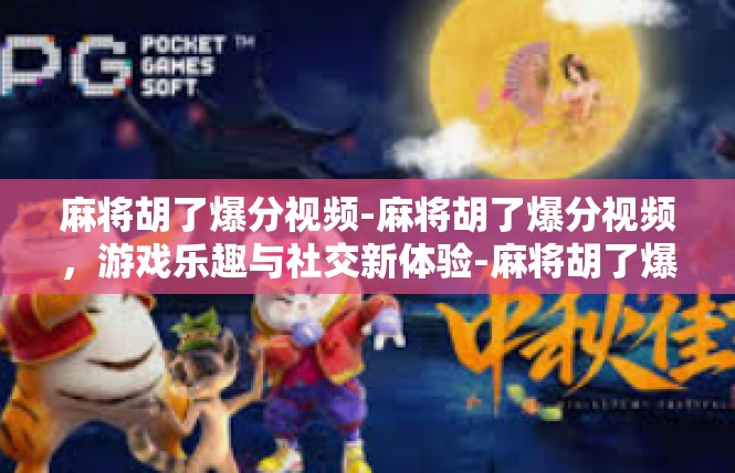 麻将胡了爆分视频-麻将胡了爆分视频，游戏乐趣与社交新体验-麻将胡了爆分视频