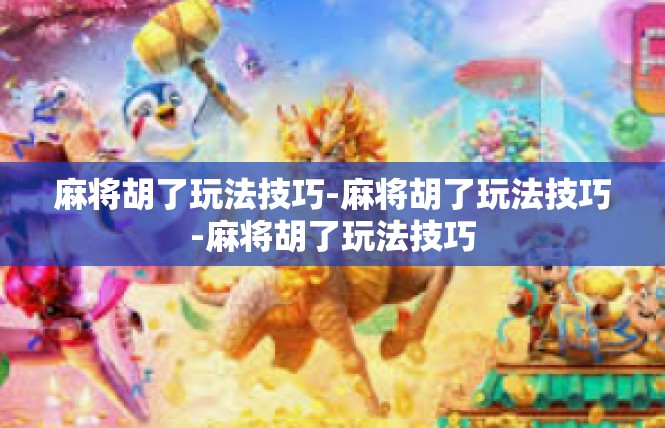麻将胡了玩法技巧-麻将胡了玩法技巧-麻将胡了玩法技巧
