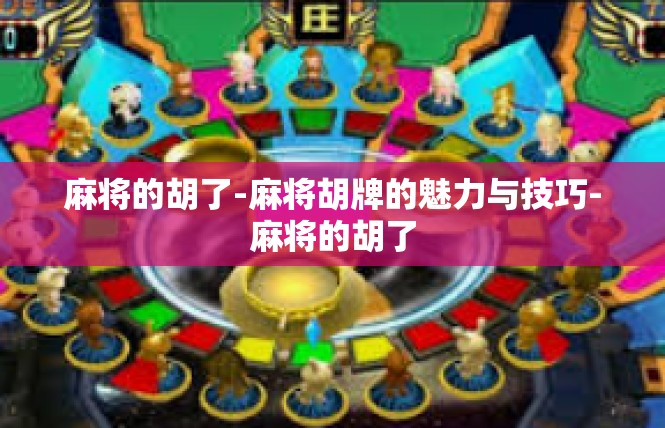 麻将的胡了-麻将胡牌的魅力与技巧-麻将的胡了