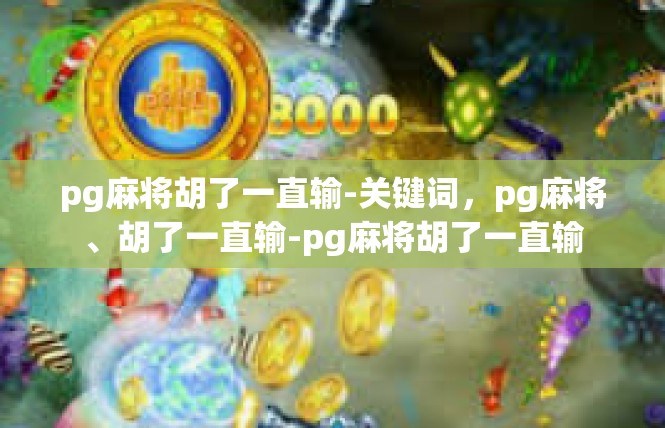 pg麻将胡了一直输-关键词，pg麻将、胡了一直输-pg麻将胡了一直输