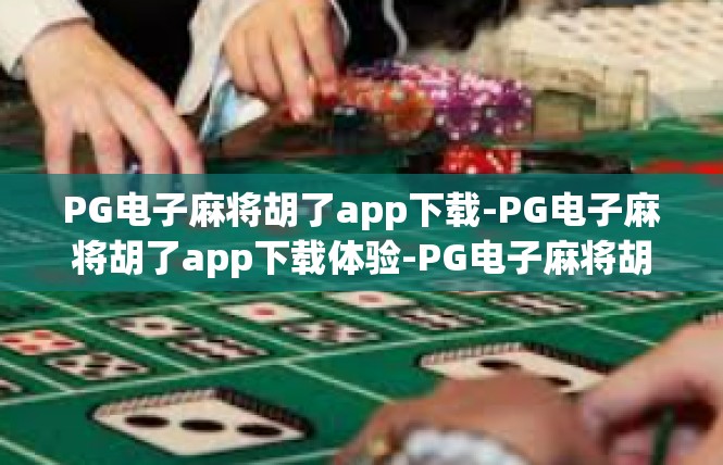 PG电子麻将胡了app下载-PG电子麻将胡了app下载体验-PG电子麻将胡了app下载
