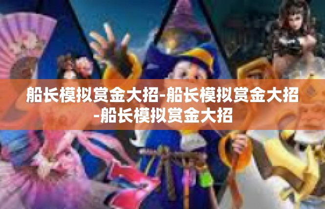 船长模拟赏金大招-船长模拟赏金大招-船长模拟赏金大招