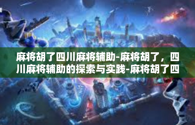 麻将胡了四川麻将辅助-麻将胡了，四川麻将辅助的探索与实践-麻将胡了四川麻将辅助