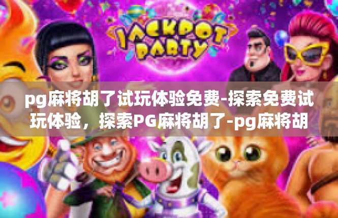 pg麻将胡了试玩体验免费-探索免费试玩体验，探索PG麻将胡了-pg麻将胡了试玩体验免费