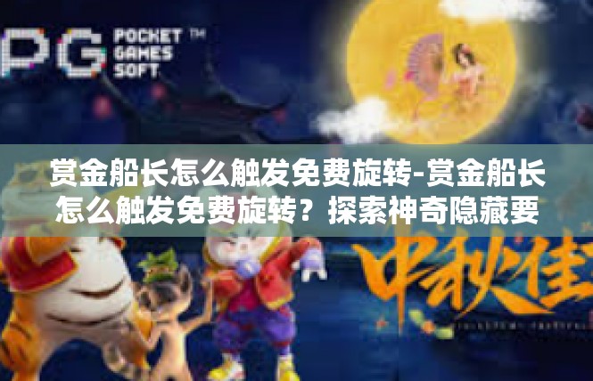 赏金船长怎么触发免费旋转-赏金船长怎么触发免费旋转？探索神奇隐藏要素-赏金船长怎么触发免费旋转