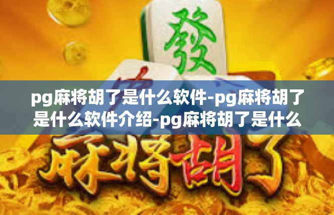 pg麻将胡了是什么软件-pg麻将胡了是什么软件介绍-pg麻将胡了是什么软件