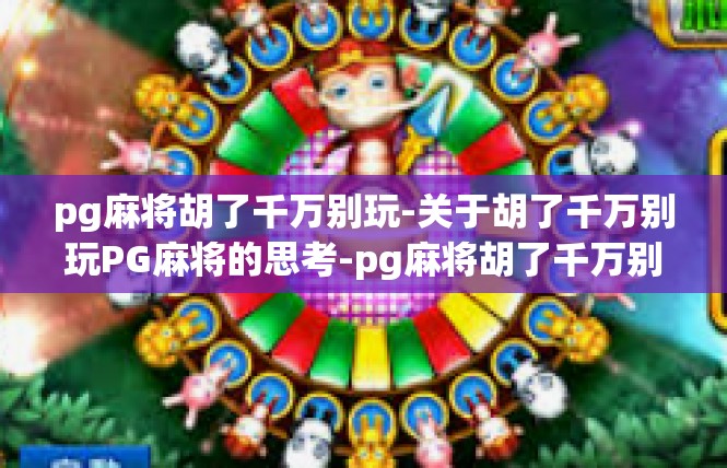 pg麻将胡了千万别玩-关于胡了千万别玩PG麻将的思考-pg麻将胡了千万别玩
