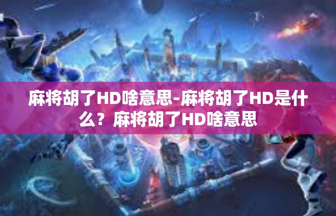 麻将胡了HD啥意思-麻将胡了HD是什么？麻将胡了HD啥意思