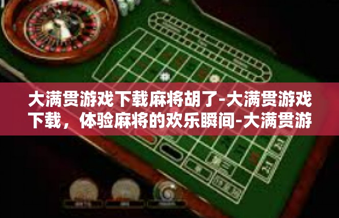 大满贯游戏下载麻将胡了-大满贯游戏下载，体验麻将的欢乐瞬间-大满贯游戏下载麻将胡了