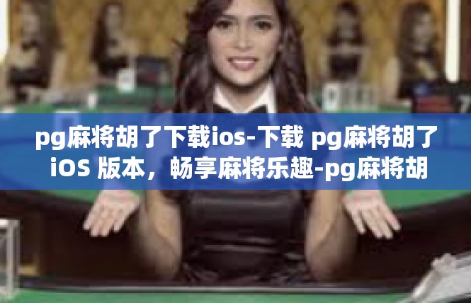 pg麻将胡了下载ios-下载 pg麻将胡了 iOS 版本，畅享麻将乐趣-pg麻将胡了下载ios