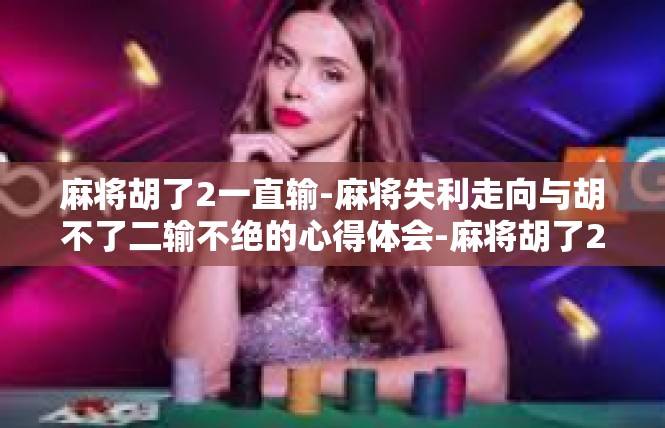 麻将胡了2一直输-麻将失利走向与胡不了二输不绝的心得体会-麻将胡了2一直输