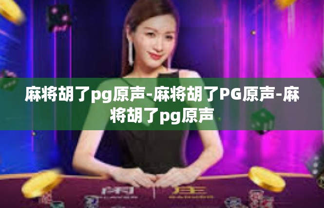 麻将胡了pg原声-麻将胡了PG原声-麻将胡了pg原声
