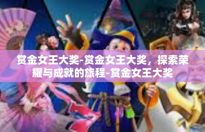 赏金女王大奖-赏金女王大奖，探索荣耀与成就的旅程-赏金女王大奖