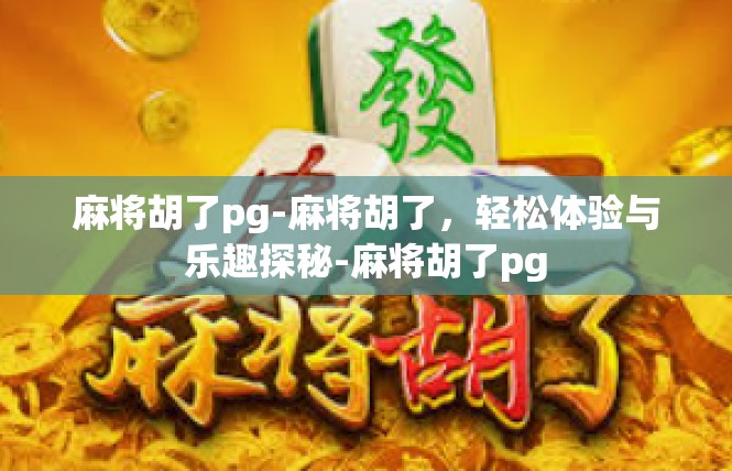 麻将胡了pg-麻将胡了，轻松体验与乐趣探秘-麻将胡了pg