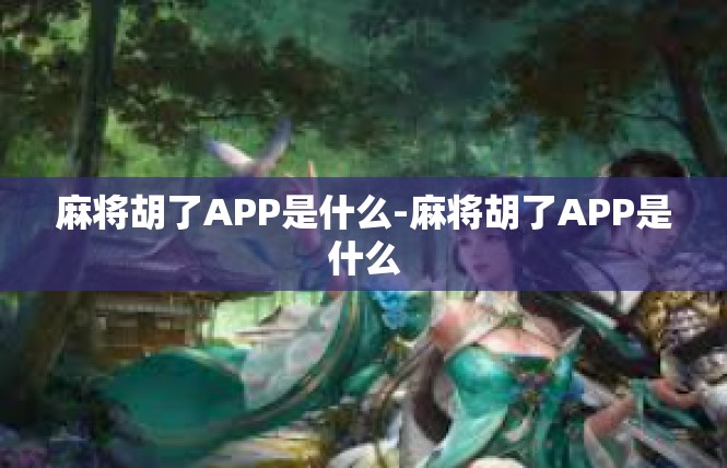 麻将胡了APP是什么-麻将胡了APP是什么