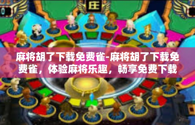麻将胡了下载免费雀-麻将胡了下载免费雀，体验麻将乐趣，畅享免费下载-麻将胡了下载免费雀