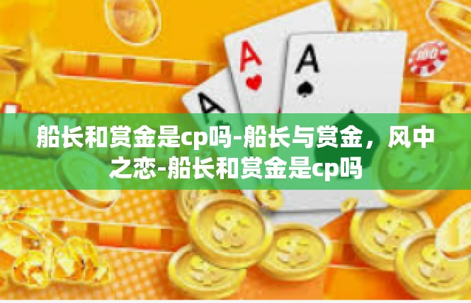 船长和赏金是cp吗-船长与赏金，风中之恋-船长和赏金是cp吗