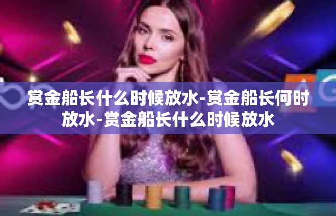 赏金船长什么时候放水-赏金船长何时放水-赏金船长什么时候放水