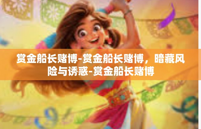 赏金船长赌博-赏金船长赌博，暗藏风险与诱惑-赏金船长赌博