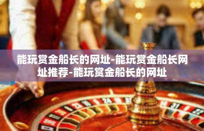 能玩赏金船长的网址-能玩赏金船长网址推荐-能玩赏金船长的网址
