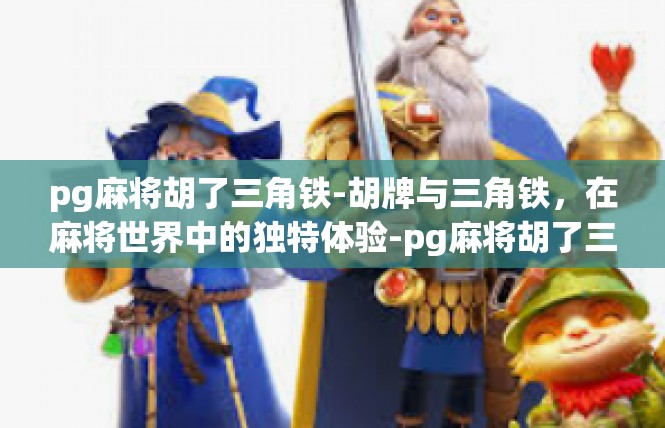 pg麻将胡了三角铁-胡牌与三角铁，在麻将世界中的独特体验-pg麻将胡了三角铁