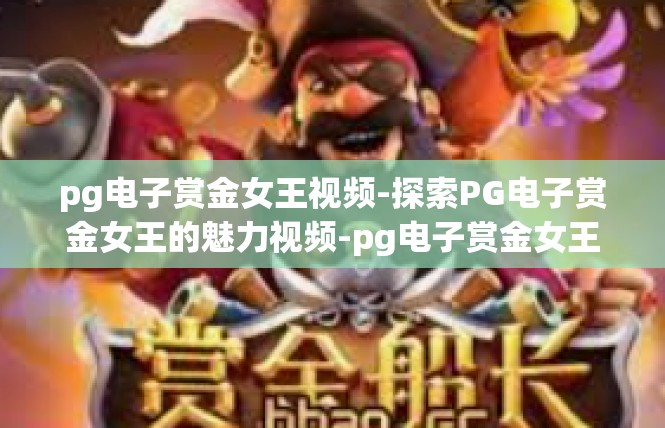 pg电子赏金女王视频-探索PG电子赏金女王的魅力视频-pg电子赏金女王视频