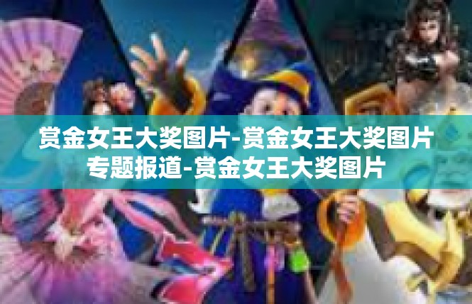 赏金女王大奖图片-赏金女王大奖图片专题报道-赏金女王大奖图片