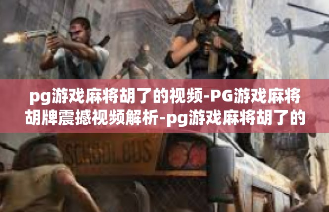 pg游戏麻将胡了的视频-PG游戏麻将胡牌震撼视频解析-pg游戏麻将胡了的视频