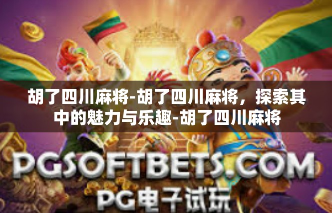 胡了四川麻将-胡了四川麻将，探索其中的魅力与乐趣-胡了四川麻将