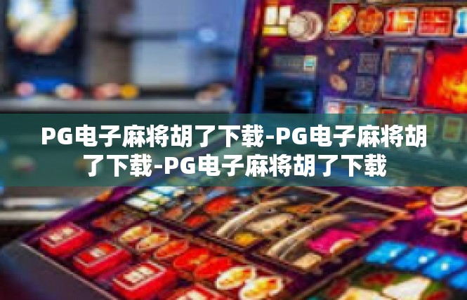 PG电子麻将胡了下载-PG电子麻将胡了下载-PG电子麻将胡了下载