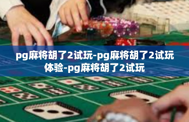 pg麻将胡了2试玩-pg麻将胡了2试玩体验-pg麻将胡了2试玩