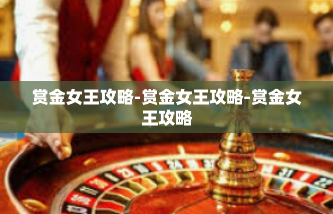 赏金女王攻略-赏金女王攻略-赏金女王攻略