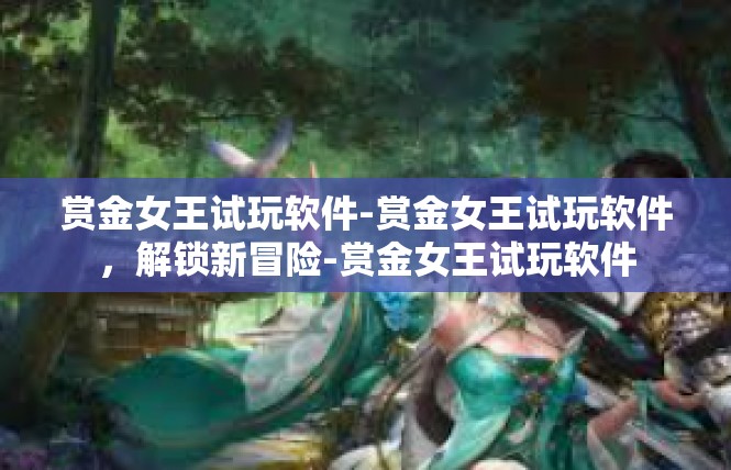 赏金女王试玩软件-赏金女王试玩软件，解锁新冒险-赏金女王试玩软件