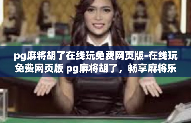 pg麻将胡了在线玩免费网页版-在线玩免费网页版 pg麻将胡了，畅享麻将乐趣-pg麻将胡了在线玩免费网页版