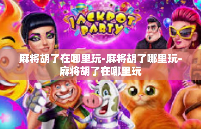 麻将胡了在哪里玩-麻将胡了哪里玩-麻将胡了在哪里玩