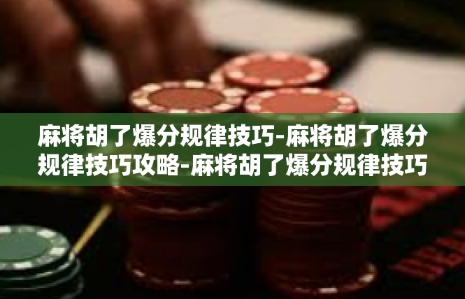 麻将胡了爆分规律技巧-麻将胡了爆分规律技巧攻略-麻将胡了爆分规律技巧