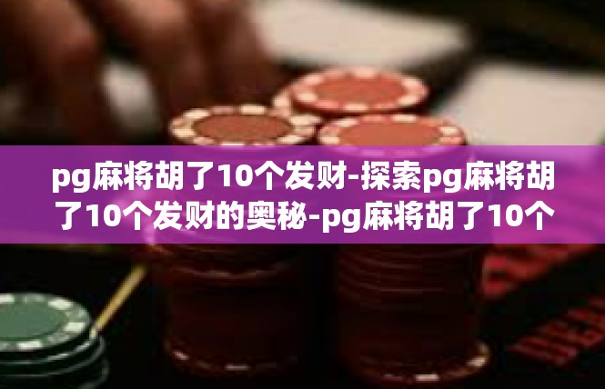 pg麻将胡了10个发财-探索pg麻将胡了10个发财的奥秘-pg麻将胡了10个发财