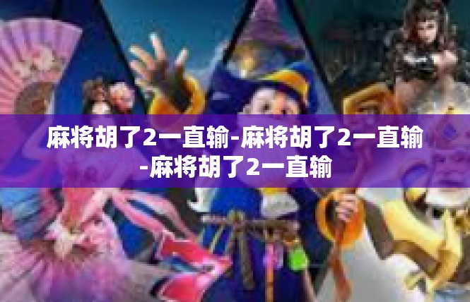麻将胡了2一直输-麻将胡了2一直输-麻将胡了2一直输