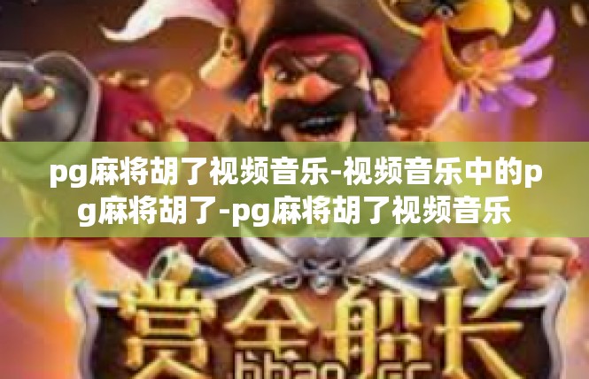 pg麻将胡了视频音乐-视频音乐中的pg麻将胡了-pg麻将胡了视频音乐