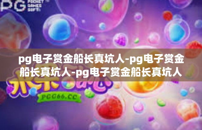 pg电子赏金船长真坑人-pg电子赏金船长真坑人-pg电子赏金船长真坑人