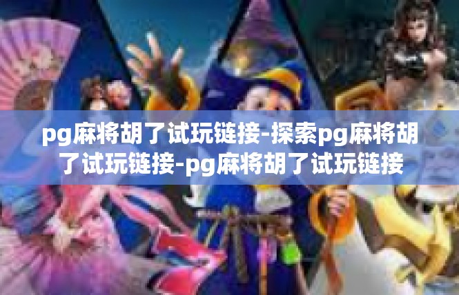 pg麻将胡了试玩链接-探索pg麻将胡了试玩链接-pg麻将胡了试玩链接